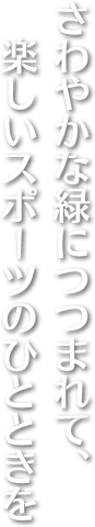 さわやかな緑につつまれて、楽しいスポーツのひとときを